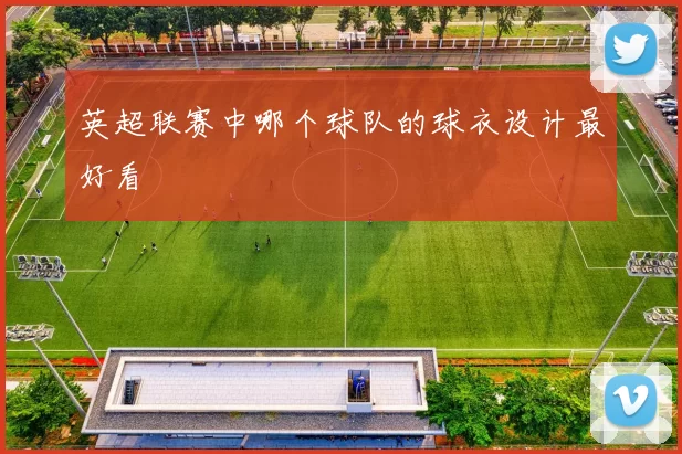 英超联赛中哪个球队的球衣设计最好看