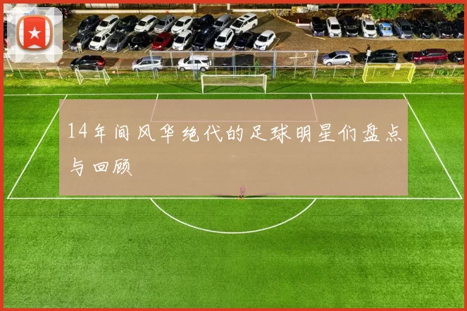 14年间风华绝代的足球明星们盘点与回顾