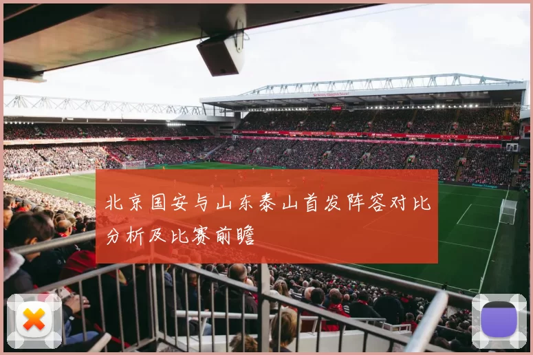 北京国安与山东泰山首发阵容对比分析及比赛前瞻
