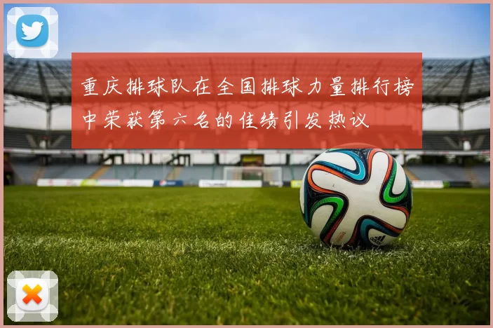 重庆排球队在全国排球力量排行榜中荣获第六名的佳绩引发热议