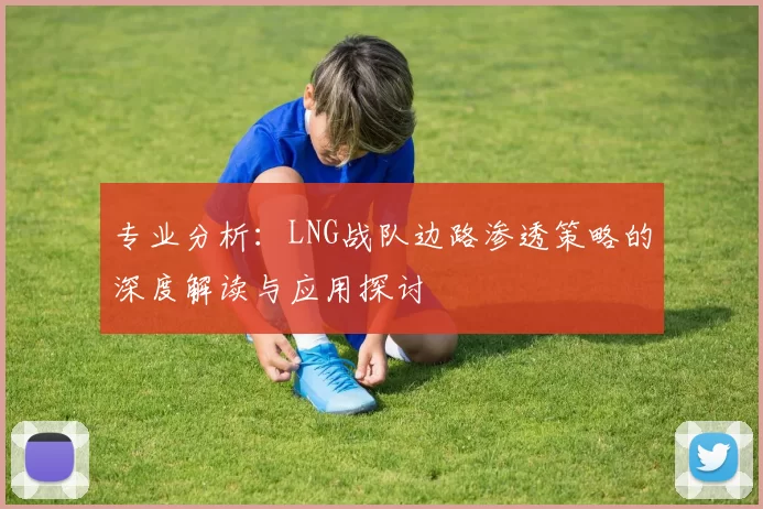专业分析：LNG战队边路渗透策略的深度解读与应用探讨