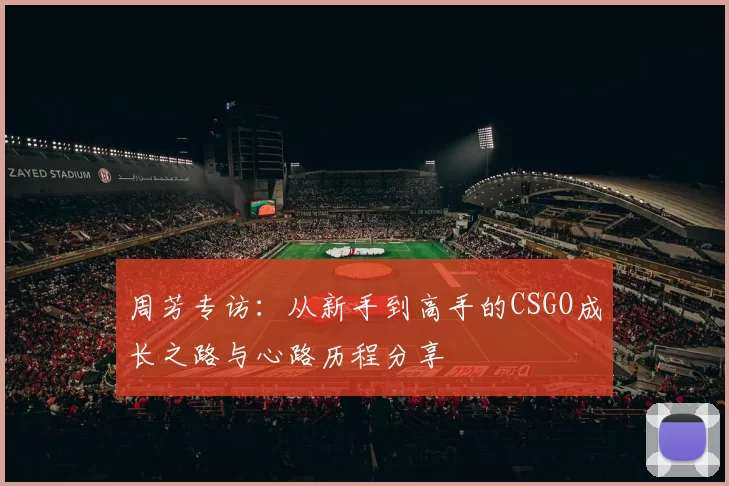 周芳专访：从新手到高手的CSGO成长之路与心路历程分享