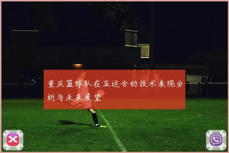 重庆篮球队在亚运会的技术表现分析与未来展望