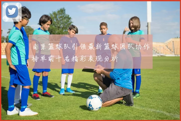 南京篮球队引领最新篮球团队协作榜单前十名精彩表现分析