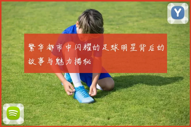 繁华都市中闪耀的足球明星背后的故事与魅力揭秘