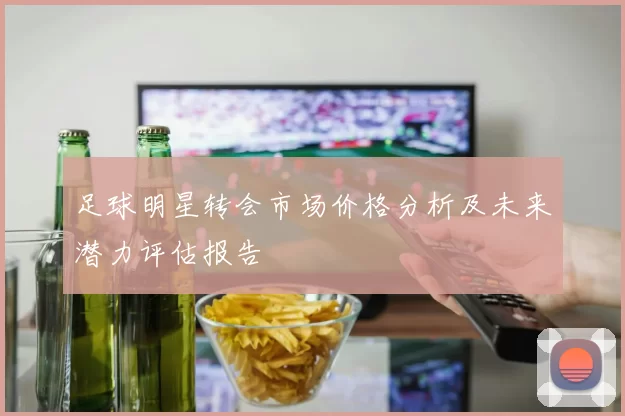 足球明星转会市场价格分析及未来潜力评估报告