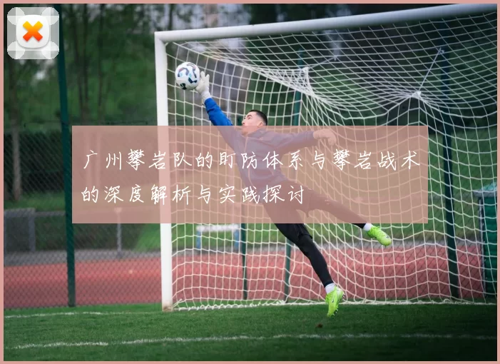 广州攀岩队的盯防体系与攀岩战术的深度解析与实践探讨
