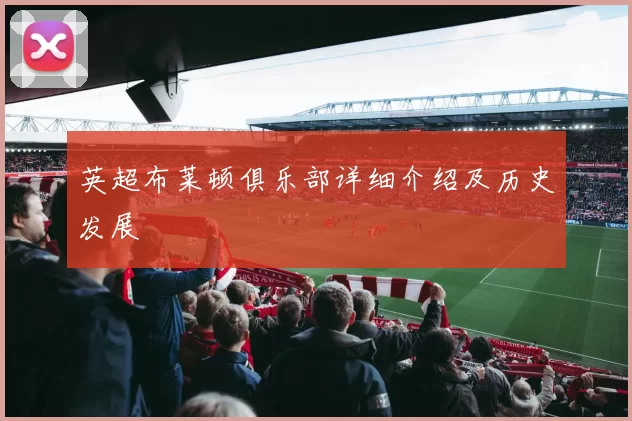 英超布莱顿俱乐部详细介绍及历史发展