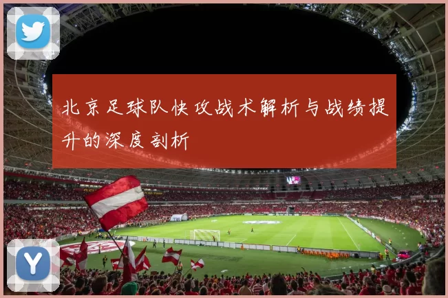北京足球队快攻战术解析与战绩提升的深度剖析