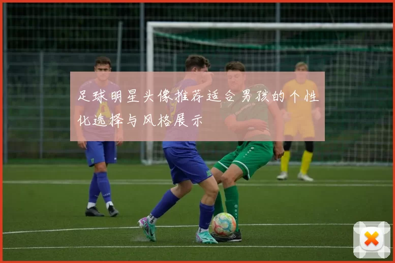 足球明星头像推荐适合男孩的个性化选择与风格展示