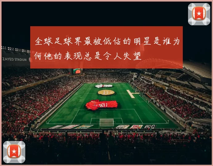 全球足球界最被低估的明星是谁为何他的表现总是令人失望