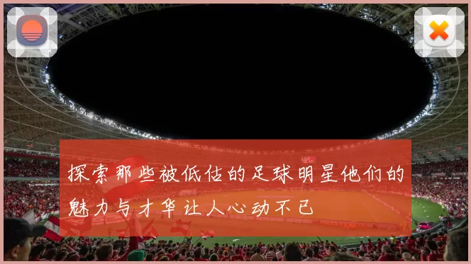 探索那些被低估的足球明星他们的魅力与才华让人心动不已