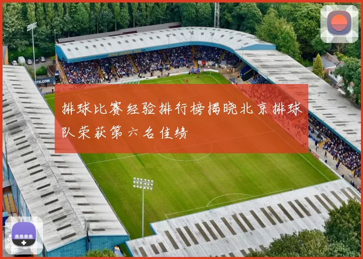 排球比赛经验排行榜揭晓北京排球队荣获第六名佳绩