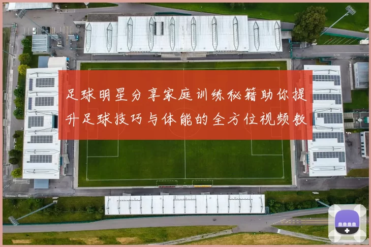 足球明星分享家庭训练秘籍助你提升足球技巧与体能的全方位视频教程
