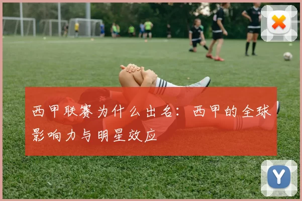 西甲联赛为什么出名：西甲的全球影响力与明星效应