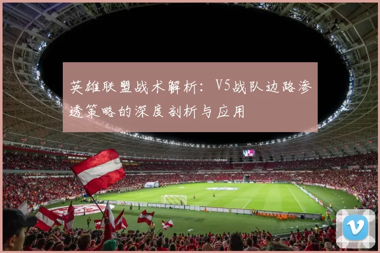 英雄联盟战术解析：V5战队边路渗透策略的深度剖析与应用