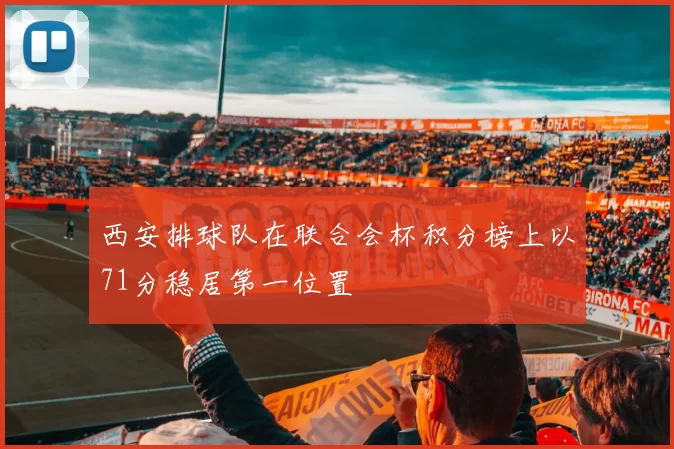 西安排球队在联合会杯积分榜上以71分稳居第一位置