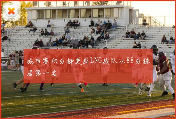 城市赛积分榜更新LNG战队以88分稳居第一名