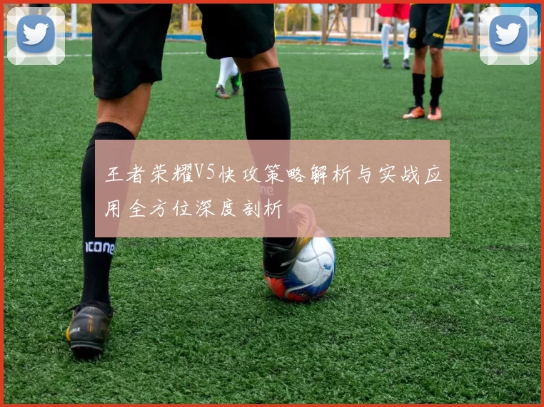 王者荣耀V5快攻策略解析与实战应用全方位深度剖析