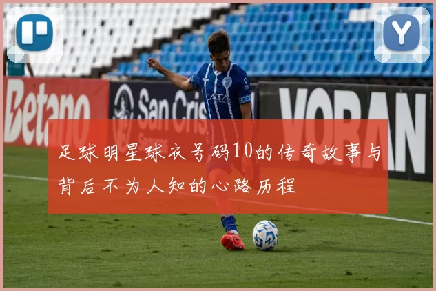足球明星球衣号码10的传奇故事与背后不为人知的心路历程