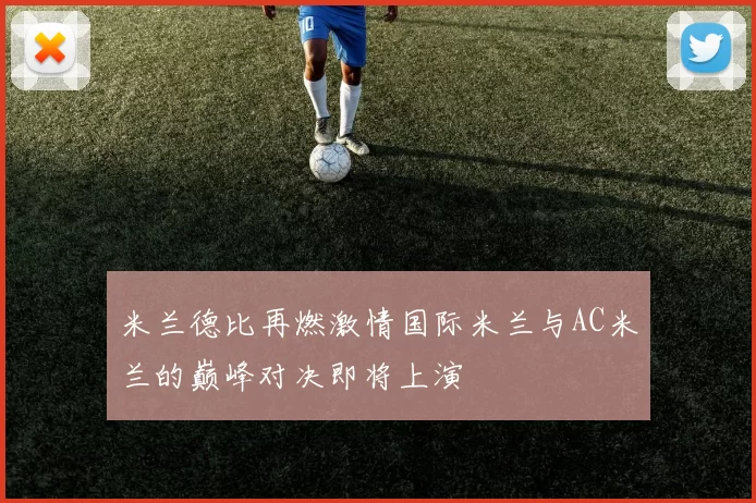 米兰德比再燃激情国际米兰与AC米兰的巅峰对决即将上演