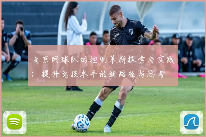 南京网球队的控制革新探索与实践：提升竞技水平的新路径与思考