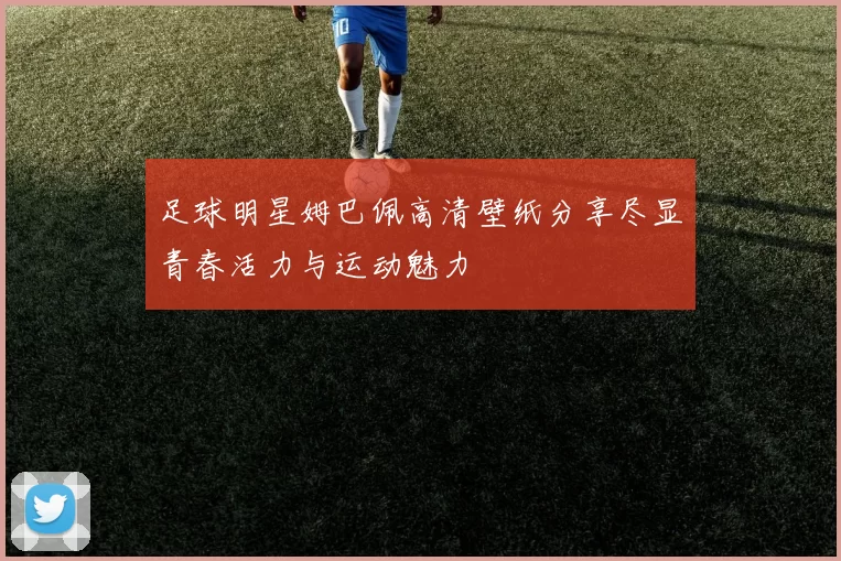 足球明星姆巴佩高清壁纸分享尽显青春活力与运动魅力