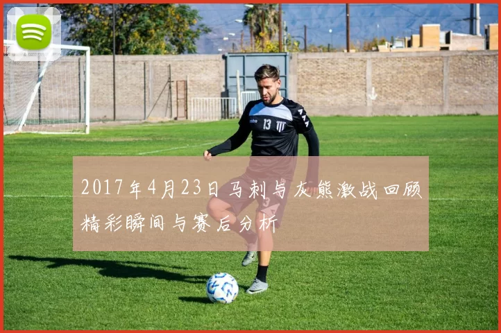 2017年4月23日马刺与灰熊激战回顾精彩瞬间与赛后分析