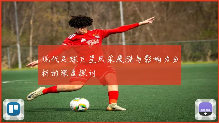 现代足球巨星风采展现与影响力分析的深度探讨