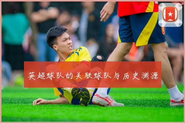 英超球队的关联球队与历史渊源