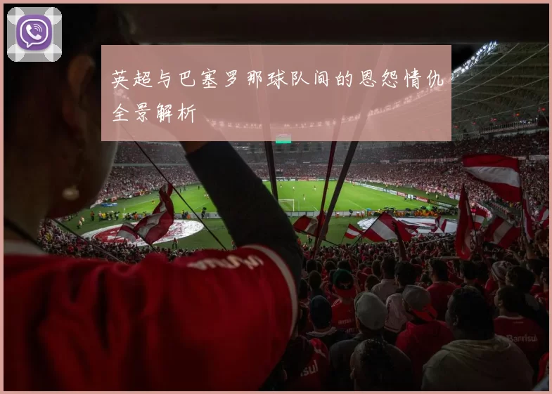 英超与巴塞罗那球队间的恩怨情仇全景解析