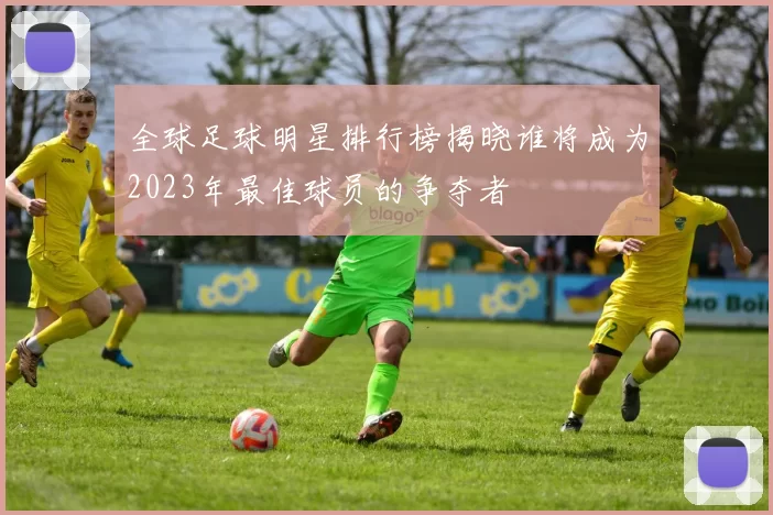 全球足球明星排行榜揭晓谁将成为2023年最佳球员的争夺者