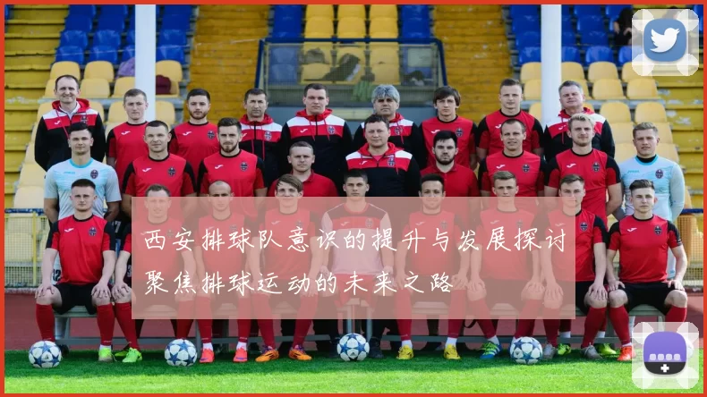 西安排球队意识的提升与发展探讨聚焦排球运动的未来之路