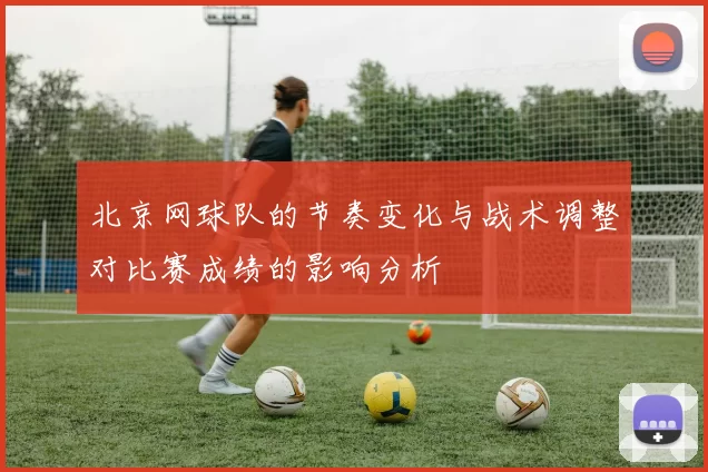 北京网球队的节奏变化与战术调整对比赛成绩的影响分析