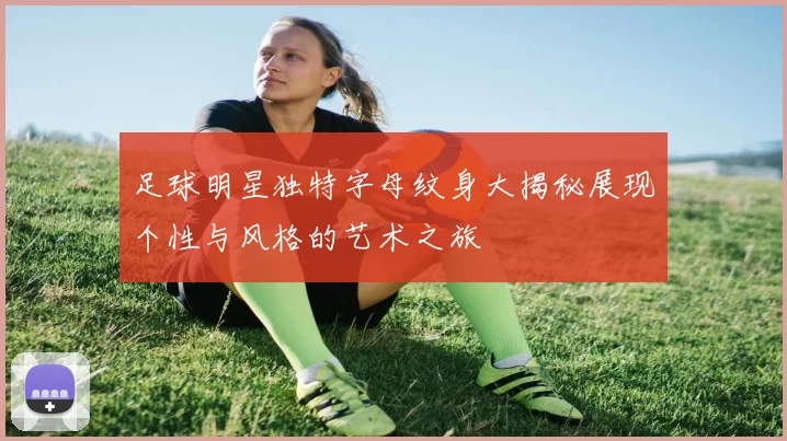 足球明星独特字母纹身大揭秘展现个性与风格的艺术之旅