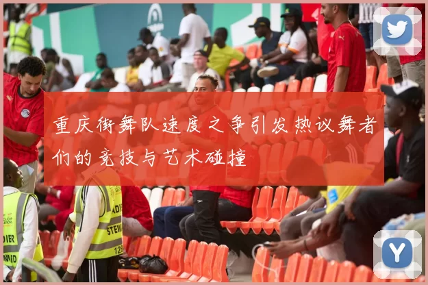 重庆街舞队速度之争引发热议舞者们的竞技与艺术碰撞