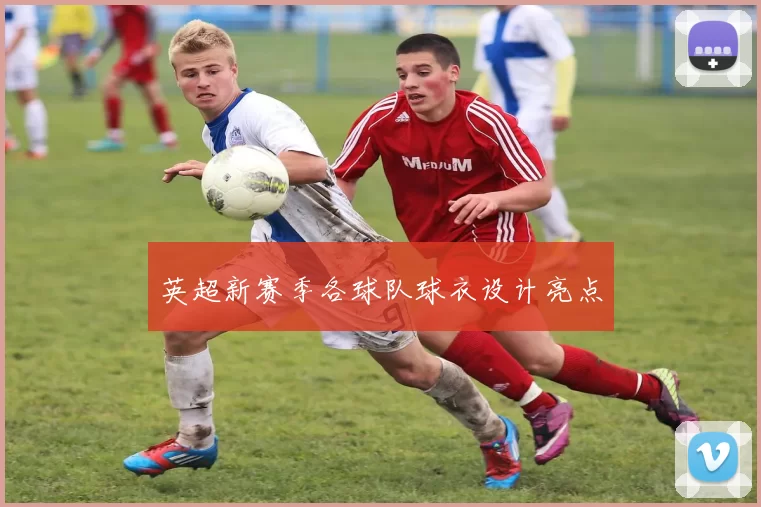 英超新赛季各球队球衣设计亮点