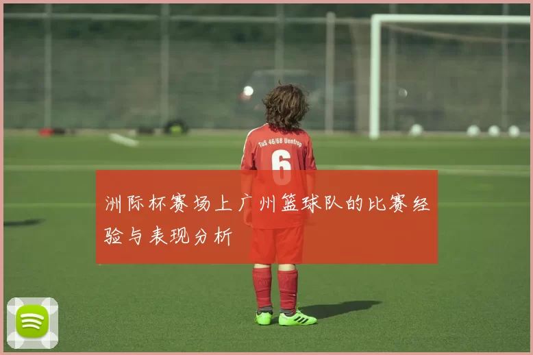 洲际杯赛场上广州篮球队的比赛经验与表现分析