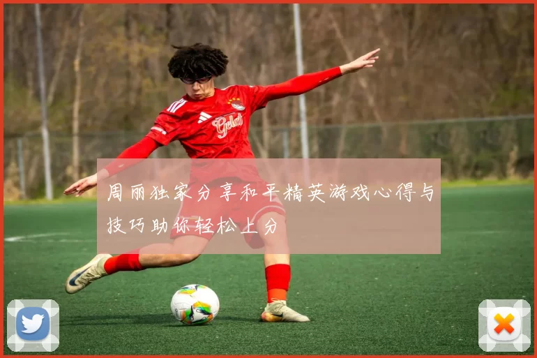 周丽独家分享和平精英游戏心得与技巧助你轻松上分